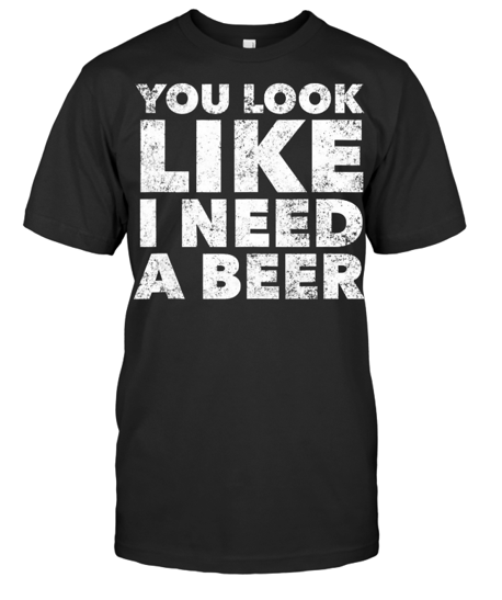 You Look Like I Need A Beer Unisex Black T-Shirt